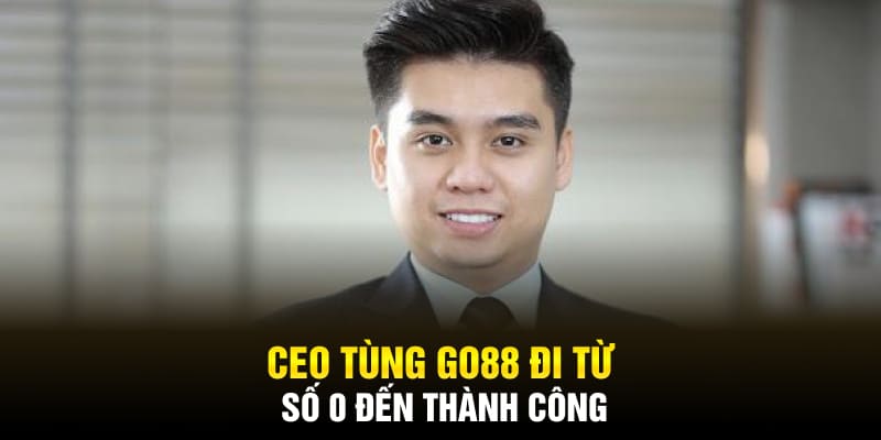 CEO Tùng Go88 đi từ số 0 đến thành công