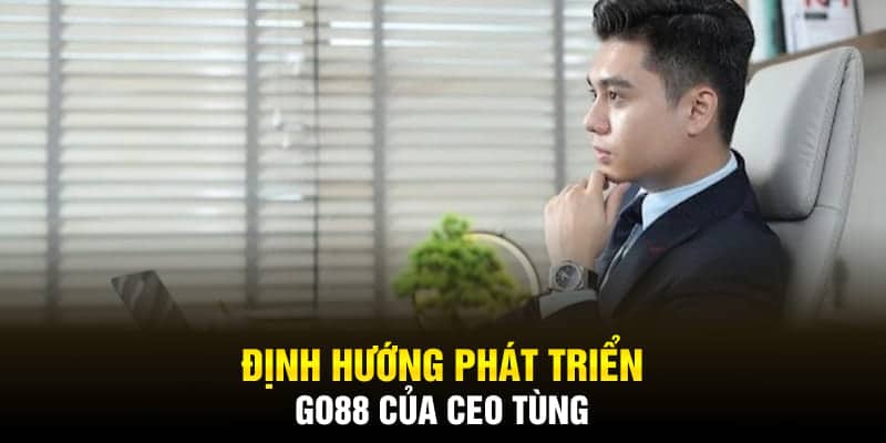 Định hướng phát triển Go88 của CEO Tùng