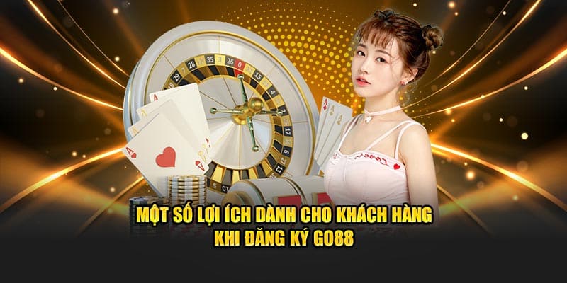 Một số lợi ích dành cho khách hàng khi đăng ký go88