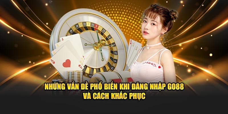 Những vấn đề phổ biến khi đăng nhập Go88 và cách khắc phục